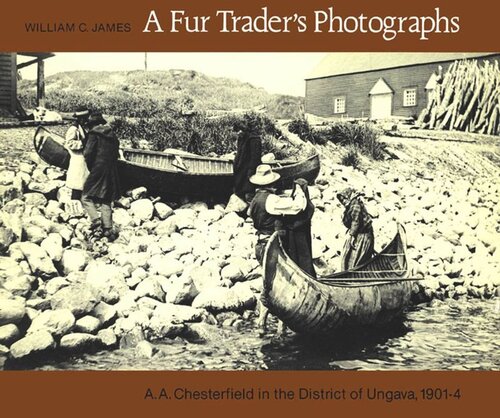 Fur Trader's Photographs: A.A. Chesterfield in the District of Ungava, 1901-4