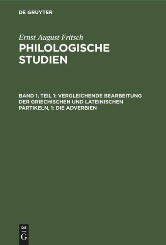 Philologische Studien: Band 1, Teil 1 Vergleichende Bearbeitung der Griechischen und Lateinischen Partikeln, 1: Die Adverbien