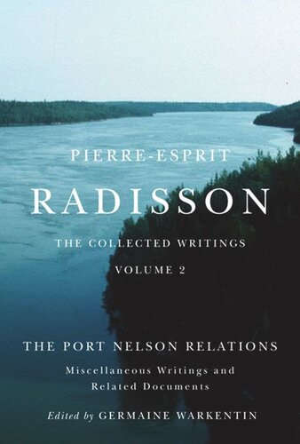 Pierre-Esprit Radisson: The Collected Writings: The Port Nelson Relations, Miscellaneous Writings, and Related Documents