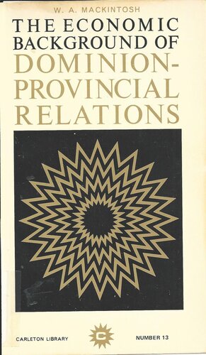 The Economic Background of Dominion-Provincial Relations: Appendix III of the Royal Commission Report on Dominion-Provincial Relations