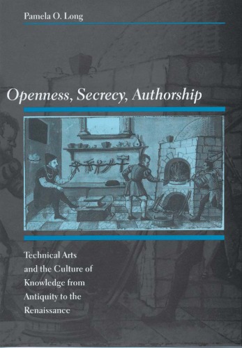 Openness, Secrecy, Authorship: Technical Arts and the Culture of Knowledge from Antiquity to the Renaissance