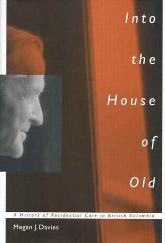 Into the House of Old: A History of Residential Care in British Columbia