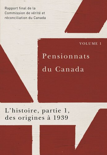 Pensionnats du Canada : L’histoire, partie 1, des origines à 1939: Rapport final de la Commission de vérité et réconciliation du Canada, Volume I