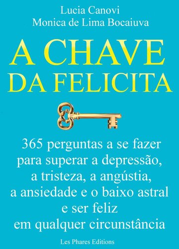 A chave da felicidade: 365 perguntas a se fazer para superar a depressão, a tristeza, a angústia, a ansiedade e o baixo astral e ser feliz em qualquer circunstância