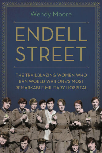 Endell Street : the Trailblazing Women who Ran World War One's Most Remarkable Military Hospital