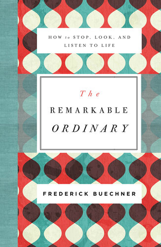 The remarkable ordinary : how to stop, look, and listen to life