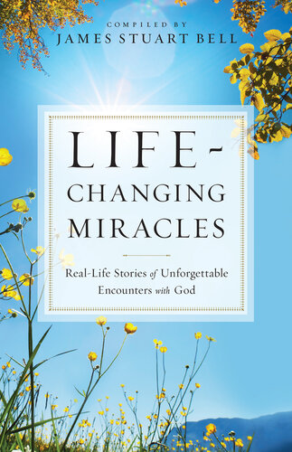 Life-Changing Miracles: Real-Life Stories of Unforgettable Encounters with God