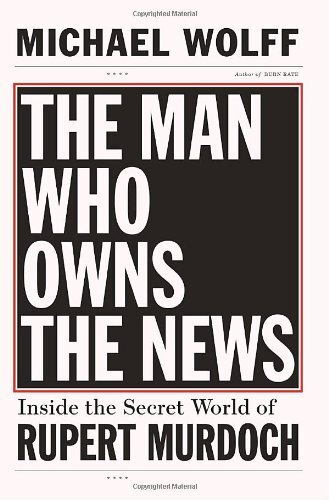 The Man Who Owns the News: Inside the Secret World of Rupert Murdoch