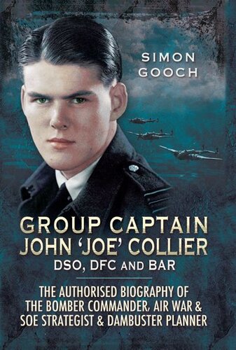 Group Captain John 'Joe' Collier Dso, Dfc and Bar: The Authorised Biography of the Bomber Commander, Air War & SOE Strategist & Dambuster Planner