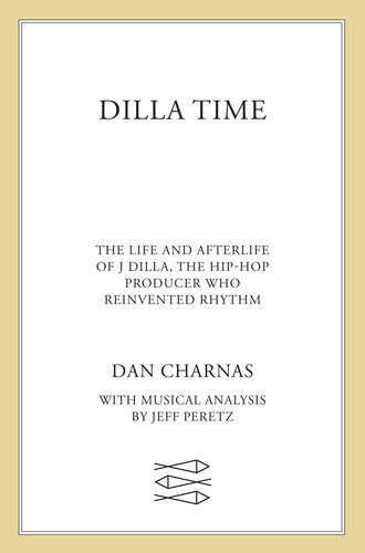 Dilla Time: The Life and Afterlife of J Dilla, the Hip-Hop Producer Who Reinvented Rhythm