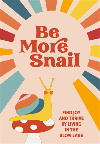 Be More Snail: find joy and thrive by living in the slow lane