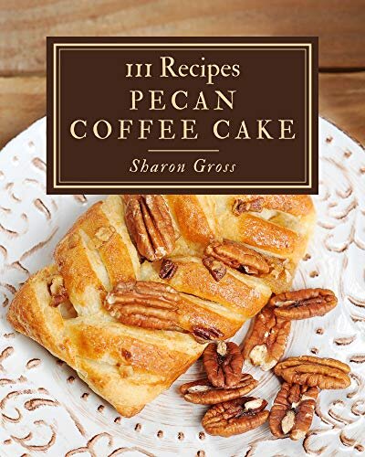 111 Pecan Coffee Cake Recipes: I Love Pecan Coffee Cake Cookbook!