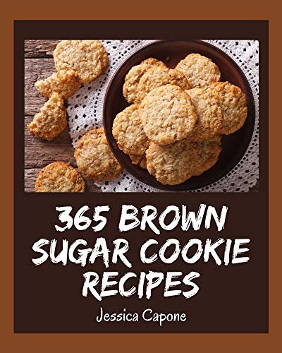 365 Brown Sugar Cookie Recipes: A Brown Sugar Cookie Cookbook You Won’t be Able to Put Down