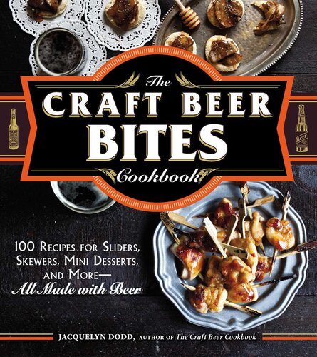 The Craft Beer Bites Cookbook: 100 Recipes for Sliders, Skewers, Mini Desserts, and More--All Made with Beer