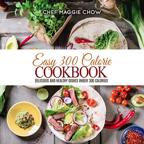 Easy 300 Calorie Cookbook: Delicious and Healthy Dishes Under 300 Calories (300 Calorie Cookbook, 300 Calorie Recipes, 300 Calorie Meals)