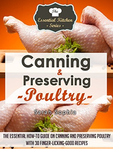 Canning & Preserving Poultry: The Essential How-To Guide on Canning and Preserving Poultry with 30 Finger-Licking-Good Recipes (The Essential Kitchen Series Book 50)