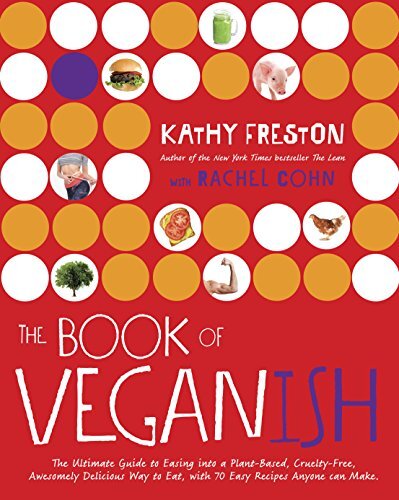 The Book of Veganish: The Ultimate Guide to Easing into a Plant-Based, Cruelty-Free, Awesomely Delicious Way to Eat, with 70 Easy Recipes Anyone can Make: A Cookbook