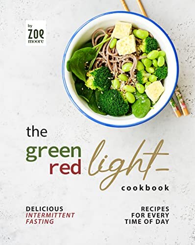 The Green Light - Red Light Cookbook: Delicious Intermittent Fasting Recipes for Every Time of Day