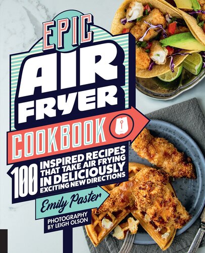 Epic Air Fryer Cookbook: 100 Inspired Recipes That Take Air-Frying in Deliciously Exciting New Directions