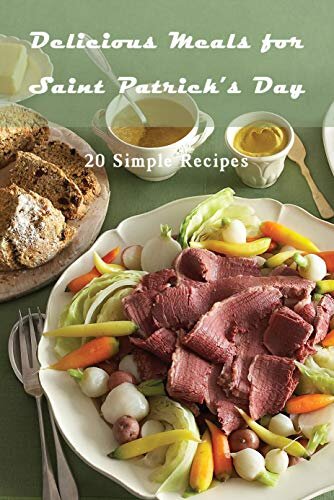 Delicious Meals for Saint Patrick’s Day: 20 Simple Recipes: St. Patrick's Day Meal Prep for the Ultimate Irish Feast