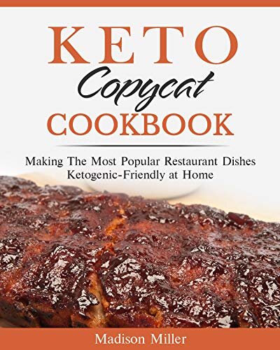 Keto Copycat Cookbook: Making The Most Popular Restaurant Dishes Ketogenic-Friendly at Home (Keto Diet Cookbook)