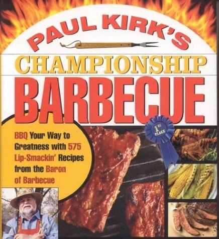 Paul Kirk's Championship Barbecue: BBQ YOUR WAY TO GREATNESS WITH 375 LIP-SMACKIN' RECIPES FROM THE BARON OF BARBECUE