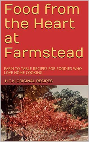 Food from the Heart at Farmstead: FARM TO TABLE RECIPES FOR FOODIES WHO LOVE HOME COOKING