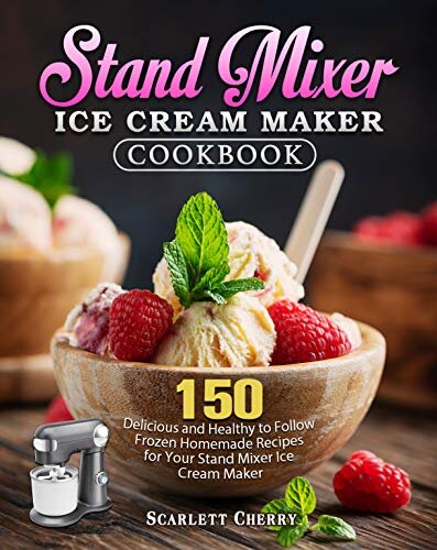 Stand Mixer Ice Cream Maker Cookbook: 150 Delicious and Healthy to Follow Frozen Homemade Recipes for Your Stand Mixer Ice Cream Maker