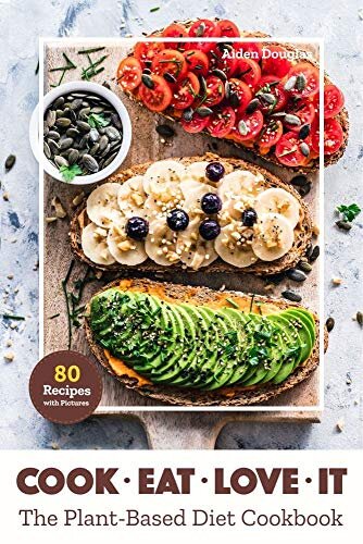 Cook. Eat. Love it: The Plant- Based Diet Cookbook. 80 Recipes with Pictures for Beginners and Busy People. Healthy Eating and Good Mood.