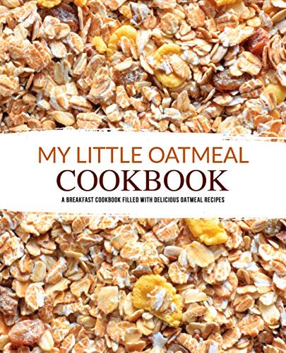 My Little Oatmeal Cookbook: A Breakfast Cookbook Filled with Delicious Oatmeal Recipes