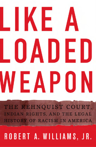 Like a Loaded Weapon: The Rehnquist Court, Indian Rights, and the Legal History of Racism in America (Indigenous Americas)