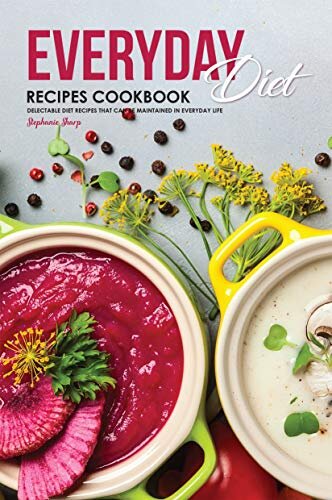 Everyday Diet Recipes Cookbook: Delectable Diet Recipes That Can Be Maintained in Everyday Life