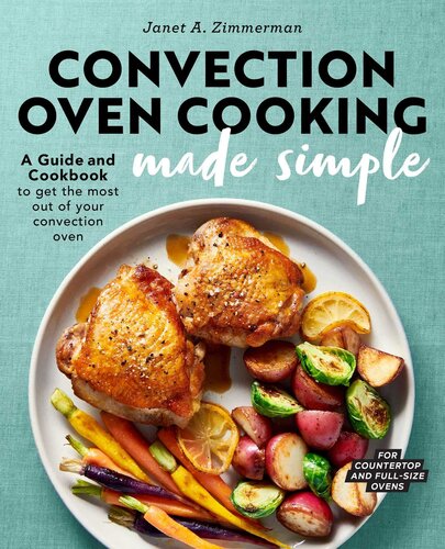 Convection Oven Cooking Made Simple: A Guide and Cookbook to Get the Most Out of Your Convection Oven