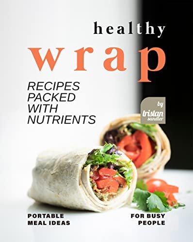 Healthy Wrap Recipes Packed with Nutrients: Portable Meal Ideas for Busy People