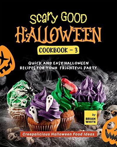 Scary Good Halloween Cookbook - 3: Quick and Easy Halloween Recipes for Your Frightful Party (Creepalicious Halloween Food Ideas)