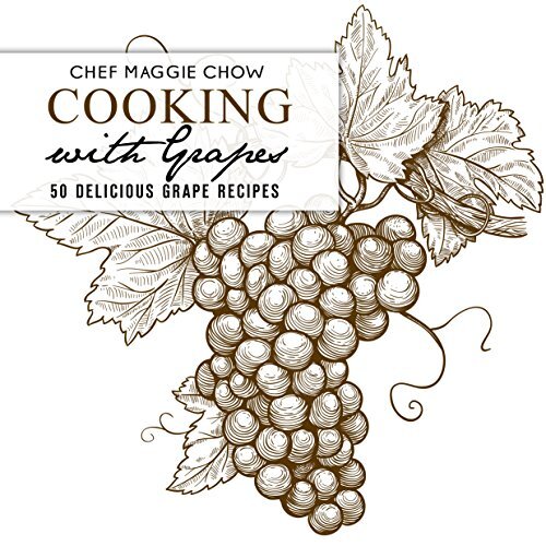 Cooking with Grapes: 50 Delicious Grape Recipes (Grape Recipes, Grape Cookbook, Fruit Recipes, Fruit Cookbook Book 1)