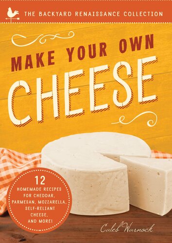 Make Your Own Cheese: Self-Sufficient Recipes for Cheddar, Parmesan, Romano, Cream Cheese, Mozzarella, Cottage Cheese, and Feta (The Backyard Renaissance Collection)