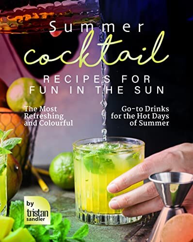 Summer Cocktail Recipes for Fun in the Sun: The Most Refreshing and Colourful Go-to Drinks for the Hot Days of Summer