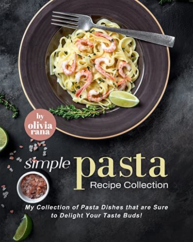 Simple Pasta Recipe Collection: My Collection of Pasta Dishes that are Sure to Delight Your Taste Buds!