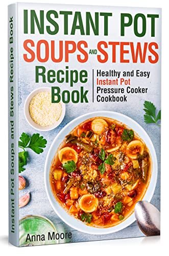 Instant Pot Soups and Stews Recipe Book: Healthy and Easy Instant Pot Pressure Cooker Cookbook.