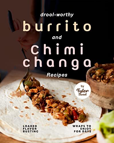 Drool-Worthy Burrito and Chimichanga Recipes: Loaded Flavor-Busting Wraps to Enjoy for Days