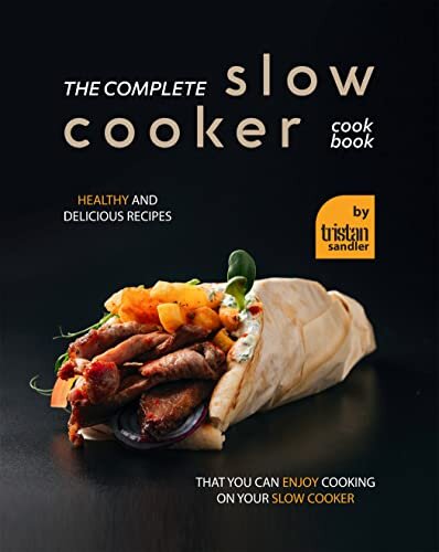 The Complete Slow Cooker Cookbook: Healthy and Delicious Recipes That You Can Enjoy Cooking on Your Slow Cooker