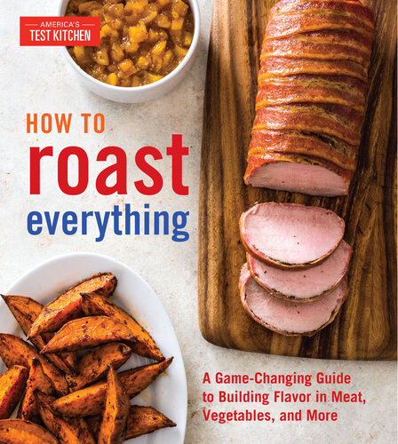 How To Roast Everything: A Game-Changing Guide to Building Flavor in Meat, Vegetables, and More