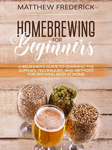 Homebrewing for Beginners: A Beginner’s Guide to Learning the Supplies, Techniques, and Methods for Brewing Beer at Home