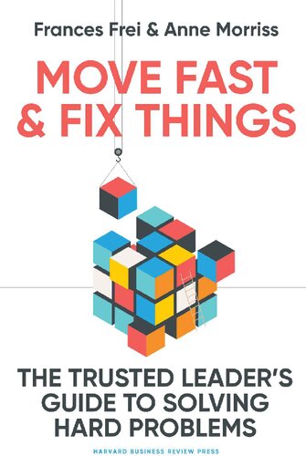 Move Fast and Fix Things  The Trusted Leader's Guide to Solving Hard Problems [Team-IRA]