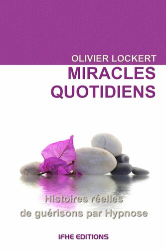 MIRACLES QUOTIDIENS. HISTOIRES RÉELLES DE GUÉRISONS PAR HYPNOSE