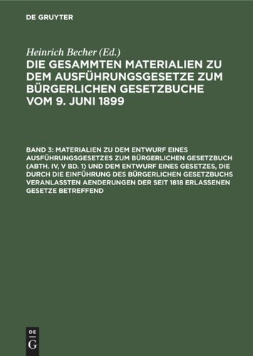 Die gesammten Materialien zu den das Bürgerliche Gesetzbuch und seine Nebengesetze betreffenden bayerischen Gesetzen und Verordnungen. Band 3 Materialien zu dem Entwurf eines Ausführungsgesetzes zum Bürgerlichen Gesetzbuch (Abth. IV, V Bd. 1) und dem Entwurf eines Gesetzes, die durch die Einführung des Bürgerlichen Gesetzbuchs veranlaßten Aenderungen der seit 1818 erlassenen Gesetze betreffend: Mit Sachregister zu Abth. IV, V Band 1 bis 3