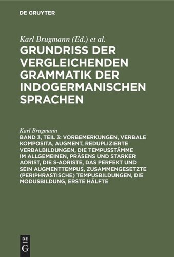 Grundriss der vergleichenden Grammatik der indogermanischen Sprachen: Teil 3 Vorbemerkungen, verbale Komposita, Augment, reduplizierte Verbalbildungen, die Tempusstämme im Allgemeinen, Präsens und starker Aorist, die s-Aoriste, das Perfekt und sein Augmenttempus, zusammengesetzte (periphrastische) Tempusbildungen, die Modusbildung