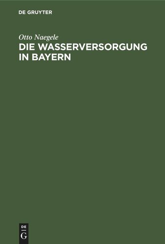 Die Wasserversorgung in Bayern: Eine Darstellung sämtlicher einschlägigen volkswirtschafllichem zivilisrechllichen, verwaltungs- und verwaltungsrechilichem sowie finanziellen Fragen der Wassersversorgung von dem Ursprunge des Wassers bis zu seinem Verbrauche