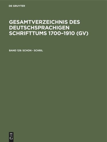 Gesamtverzeichnis des deutschsprachigen Schrifttums 1700–1910 (GV): Band 129 Schon - Schril